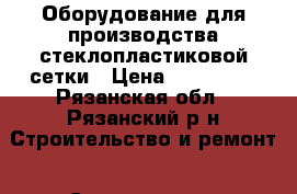 Оборудование для производства стеклопластиковой сетки › Цена ­ 900 000 - Рязанская обл., Рязанский р-н Строительство и ремонт » Строительное оборудование   